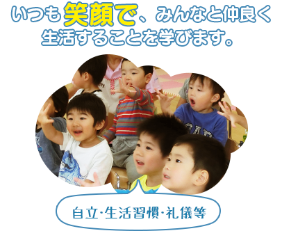 いつも笑顔で、みんなと仲良く生活することを学びます。（自立・生活習慣・礼儀等）