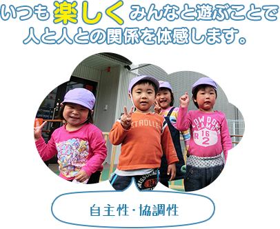 いつも楽しくみんなと遊ぶことで、人と人との関係を体感します。（自主性・協調性）