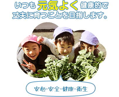 いつも元気よく、健康的で丈夫に育つことを目指します。（安心・安全・健康・衛生）