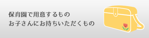 保育園で用意するもの お子さんにお持ちいただくもの