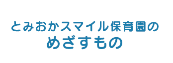 とみおかスマイル保育園のめざすもの