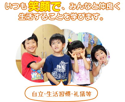 いつも笑顔で、みんなと仲良く生活することを学びます。（自立・生活習慣・礼儀等）