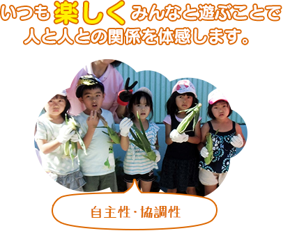 いつも楽しくみんなと遊ぶことで、人と人との関係を体感します。（自主性・協調性）