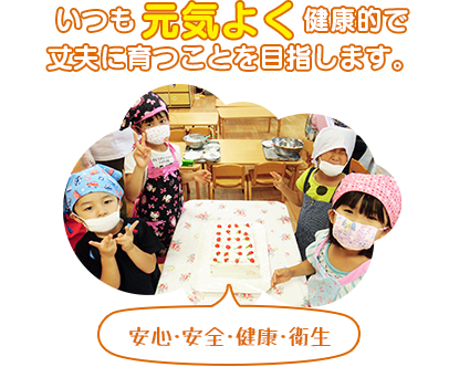いつも元気よく、健康的で丈夫に育つことを目指します。（安心・安全・健康・衛生）