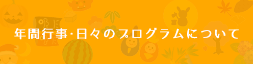 年間行事・日々のプログラムについて